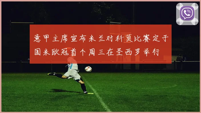 意甲主席宣布米兰对科莫比赛定于国米欧冠首个周三在圣西罗举行