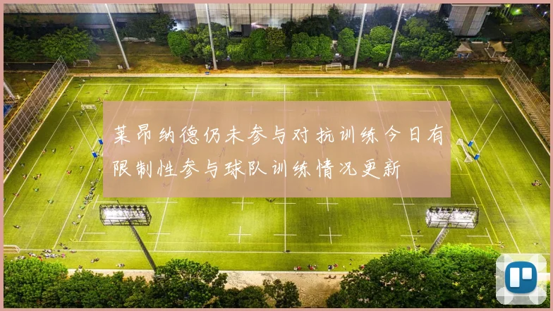 莱昂纳德仍未参与对抗训练今日有限制性参与球队训练情况更新