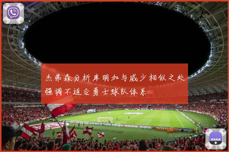 杰弗森分析库明加与威少相似之处强调不适合勇士球队体系