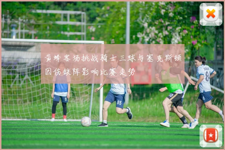黄蜂客场挑战骑士三球与塞克斯顿因伤缺阵影响比赛走势